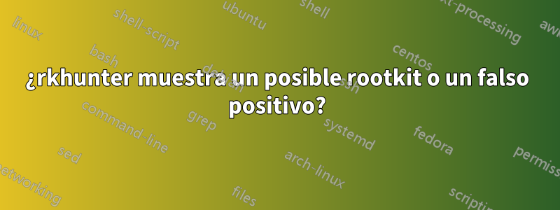 ¿rkhunter muestra un posible rootkit o un falso positivo?