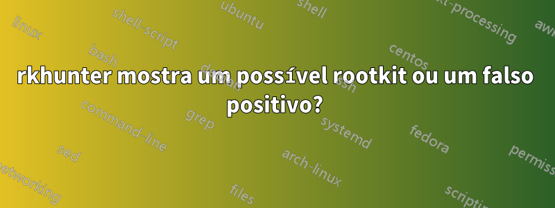 rkhunter mostra um possível rootkit ou um falso positivo?