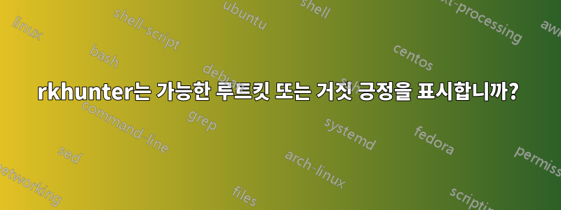 rkhunter는 가능한 루트킷 또는 거짓 긍정을 표시합니까?