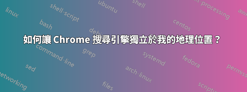 如何讓 Chrome 搜尋引擎獨立於我的地理位置？