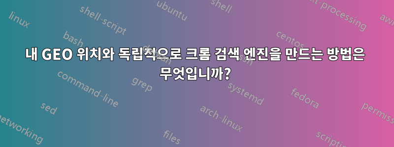 내 GEO 위치와 독립적으로 크롬 검색 엔진을 만드는 방법은 무엇입니까?