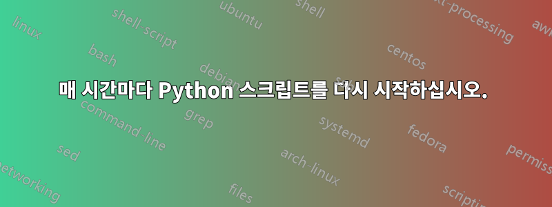 매 시간마다 Python 스크립트를 다시 시작하십시오.