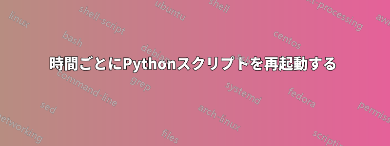 1時間ごとにPythonスクリプトを再起動する