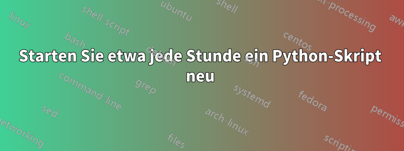 Starten Sie etwa jede Stunde ein Python-Skript neu