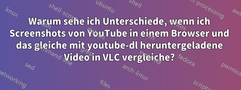 Warum sehe ich Unterschiede, wenn ich Screenshots von YouTube in einem Browser und das gleiche mit youtube-dl heruntergeladene Video in VLC vergleiche?