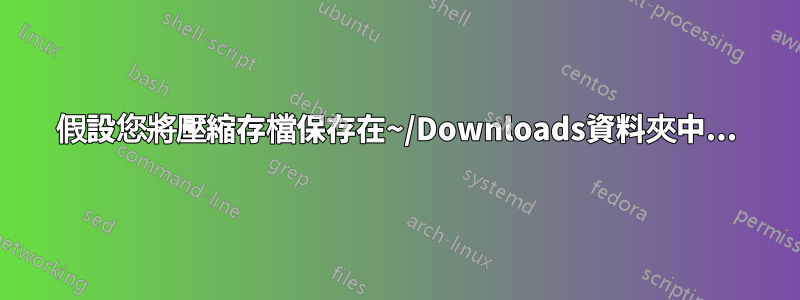 假設您將壓縮存檔保存在~/Downloads資料夾中...