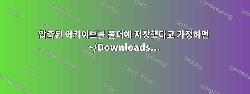 압축된 아카이브를 폴더에 저장했다고 가정하면 ~/Downloads...