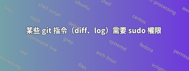 某些 git 指令（diff、log）需要 sudo 權限