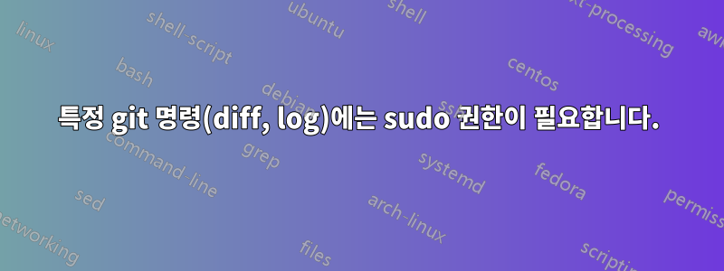 특정 git 명령(diff, log)에는 sudo 권한이 필요합니다.