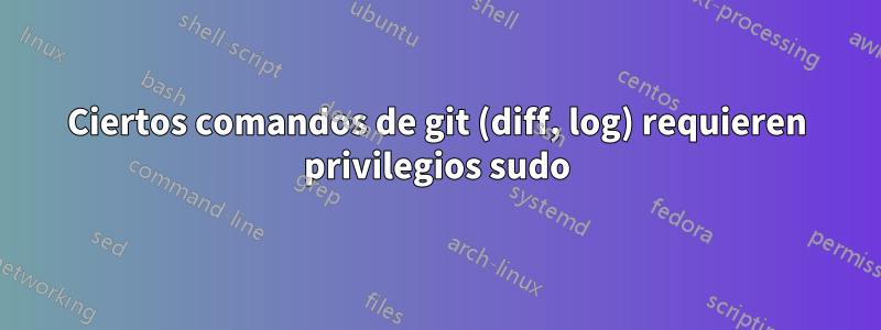 Ciertos comandos de git (diff, log) requieren privilegios sudo