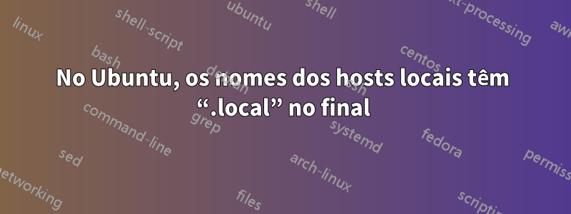 No Ubuntu, os nomes dos hosts locais têm “.local” no final