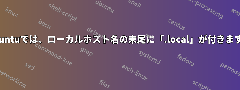 Ubuntuでは、ローカルホスト名の末尾に「.local」が付きます。