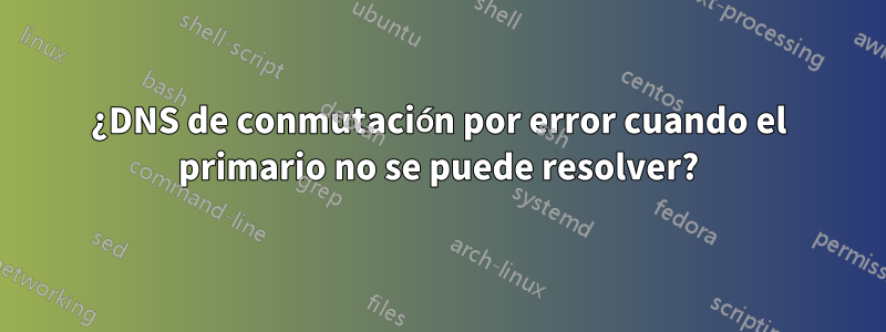 ¿DNS de conmutación por error cuando el primario no se puede resolver?