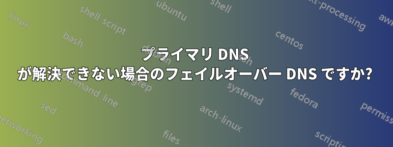 プライマリ DNS が解決できない場合のフェイルオーバー DNS ですか?