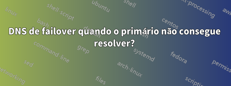 DNS de failover quando o primário não consegue resolver?