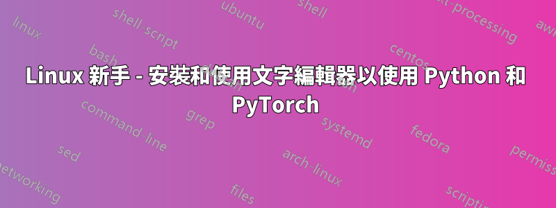 Linux 新手 - 安裝和使用文字編輯器以使用 Python 和 PyTorch