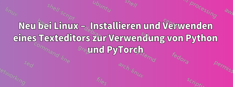 Neu bei Linux – Installieren und Verwenden eines Texteditors zur Verwendung von Python und PyTorch