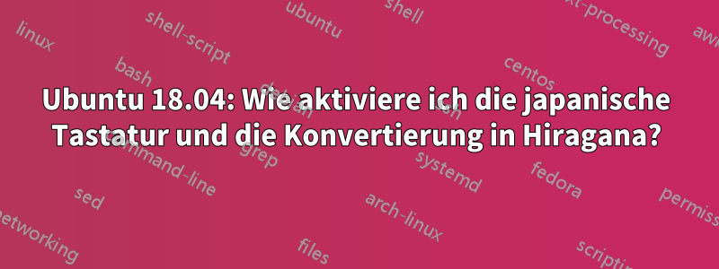 Ubuntu 18.04: Wie aktiviere ich die japanische Tastatur und die Konvertierung in Hiragana?