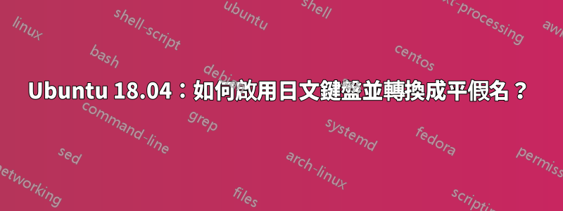 Ubuntu 18.04：如何啟用日文鍵盤並轉換成平假名？