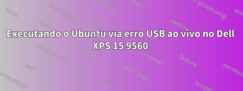 Executando o Ubuntu via erro USB ao vivo no Dell XPS 15 9560