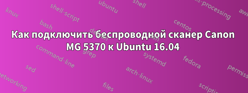 Как подключить беспроводной сканер Canon MG 5370 к Ubuntu 16.04