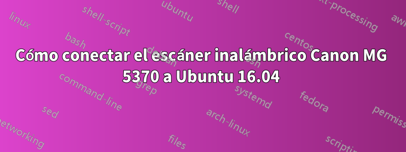 Cómo conectar el escáner inalámbrico Canon MG 5370 a Ubuntu 16.04