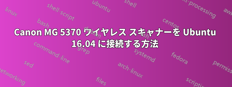 Canon MG 5370 ワイヤレス スキャナーを Ubuntu 16.04 に接続する方法