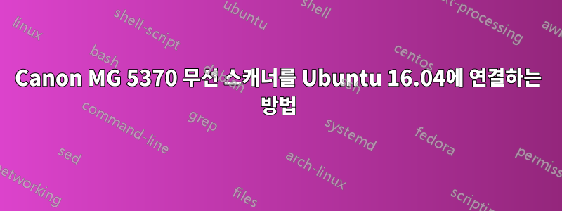 Canon MG 5370 무선 스캐너를 Ubuntu 16.04에 연결하는 방법