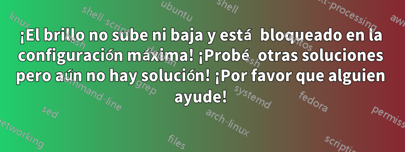 ¡El brillo no sube ni baja y está bloqueado en la configuración máxima! ¡Probé otras soluciones pero aún no hay solución! ¡Por favor que alguien ayude!