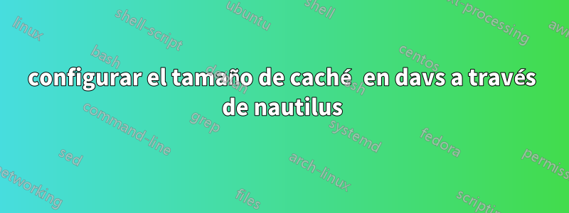 configurar el tamaño de caché en davs a través de nautilus