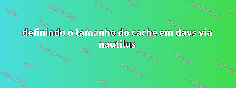 definindo o tamanho do cache em davs via nautilus