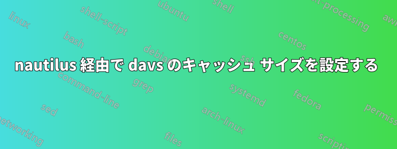 nautilus 経由で davs のキャッシュ サイズを設定する