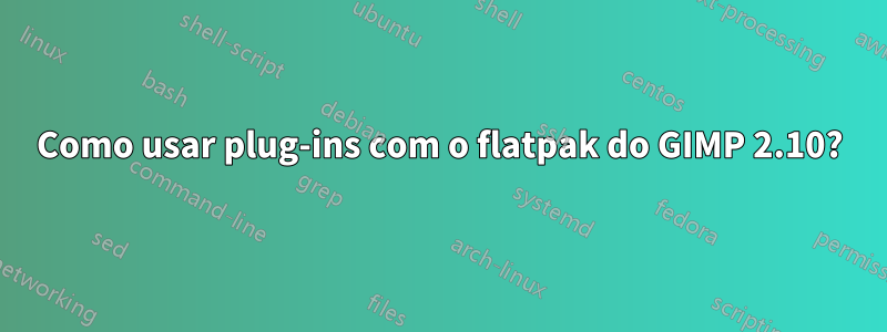 Como usar plug-ins com o flatpak do GIMP 2.10?