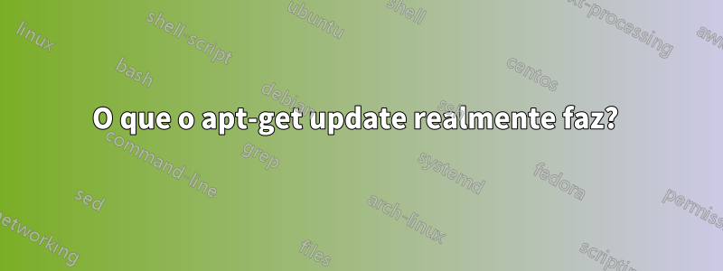 O que o apt-get update realmente faz? 