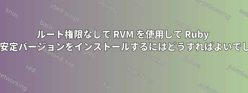 ルート権限なしで RVM を使用して Ruby の最新の安定バージョンをインストールするにはどうすればよいでしょうか?