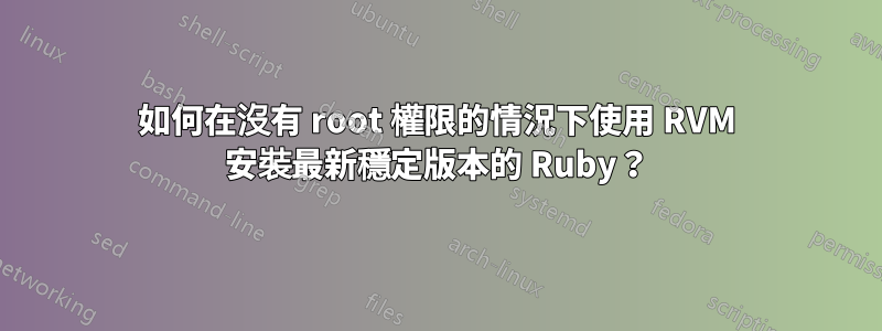 如何在沒有 root 權限的情況下使用 RVM 安裝最新穩定版本的 Ruby？