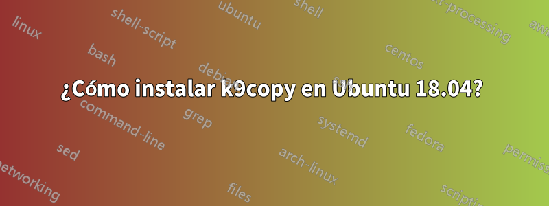 ¿Cómo instalar k9copy en Ubuntu 18.04?