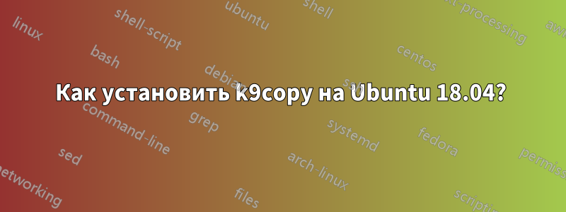 Как установить k9copy на Ubuntu 18.04?