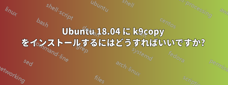 Ubuntu 18.04 に k9copy をインストールするにはどうすればいいですか?