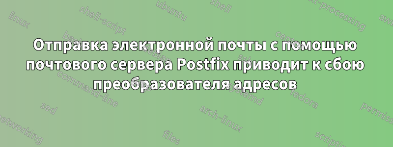 Отправка электронной почты с помощью почтового сервера Postfix приводит к сбою преобразователя адресов