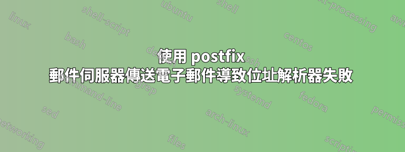 使用 postfix 郵件伺服器傳送電子郵件導致位址解析器失敗