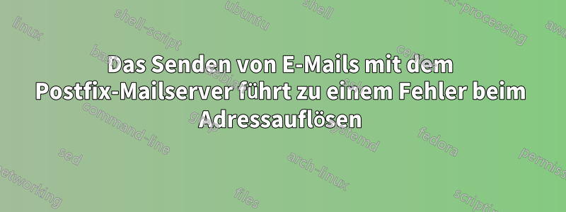 Das Senden von E-Mails mit dem Postfix-Mailserver führt zu einem Fehler beim Adressauflösen