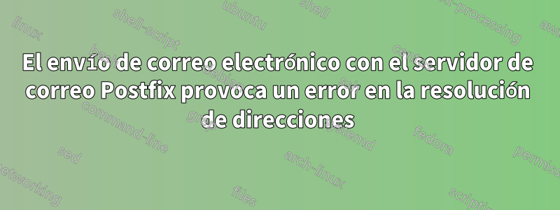 El envío de correo electrónico con el servidor de correo Postfix provoca un error en la resolución de direcciones