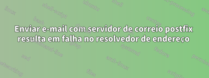 Enviar e-mail com servidor de correio postfix resulta em falha no resolvedor de endereço