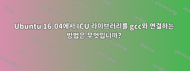 Ubuntu 16.04에서 ICU 라이브러리를 gcc와 연결하는 방법은 무엇입니까?