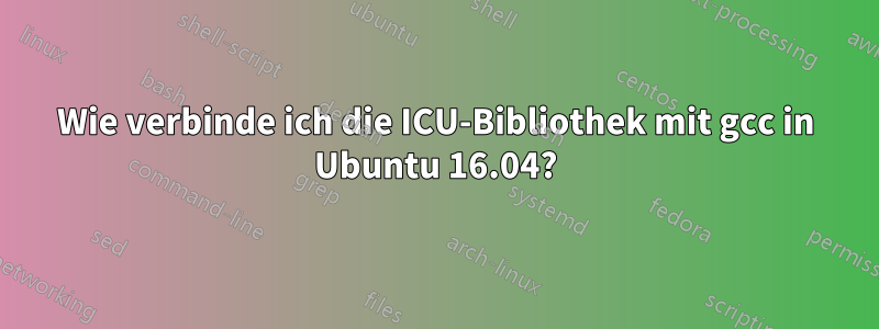 Wie verbinde ich die ICU-Bibliothek mit gcc in Ubuntu 16.04?