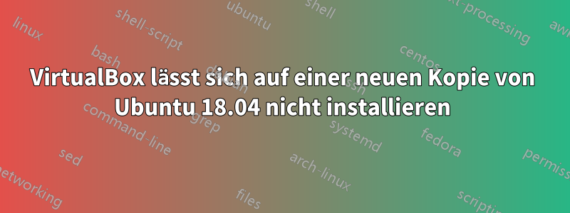 VirtualBox lässt sich auf einer neuen Kopie von Ubuntu 18.04 nicht installieren