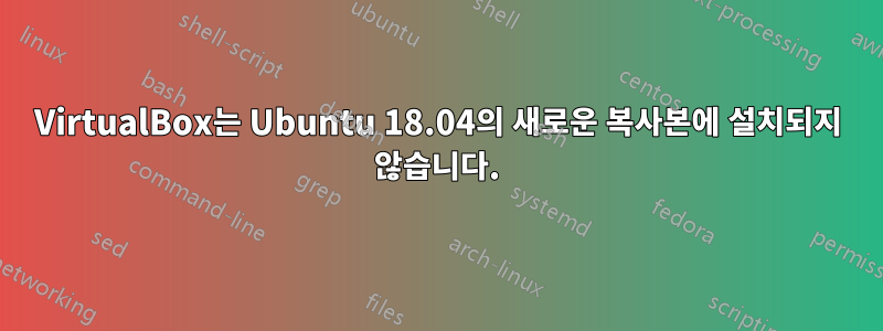 VirtualBox는 Ubuntu 18.04의 새로운 복사본에 설치되지 않습니다.