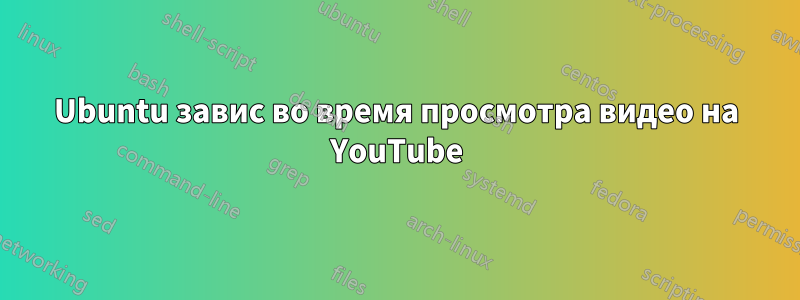 Ubuntu завис во время просмотра видео на YouTube