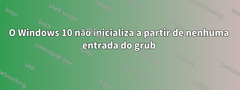 O Windows 10 não inicializa a partir de nenhuma entrada do grub